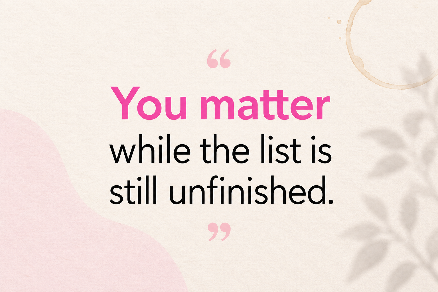 Quote reading, “You matter while the list is still unfinished,” displayed on a warm cream-and-pink background with subtle coffee and botanical details. Quote reading, “You matter while the list is still unfinished,” displayed on a warm cream-and-pink background with subtle coffee and botanical details.
