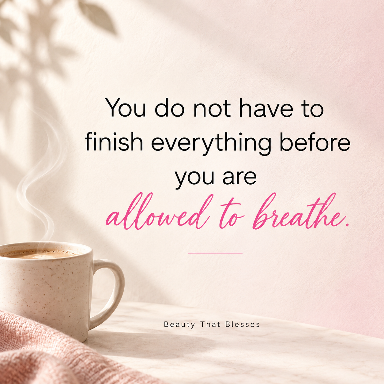 You do not have to finish everything before you are allowed to breathe—Beauty That Blesses.
