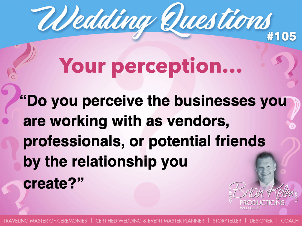 wedding questions, wedding question, brian kelm, brian kelm productions, brian kelm wedding mc, brian kelm wedding planner, brian kelm master wedding event planner, your perception, wedding perception, do you perceived the businesses you are working with as vendors, professionals, or potential friends by the relationship you create?