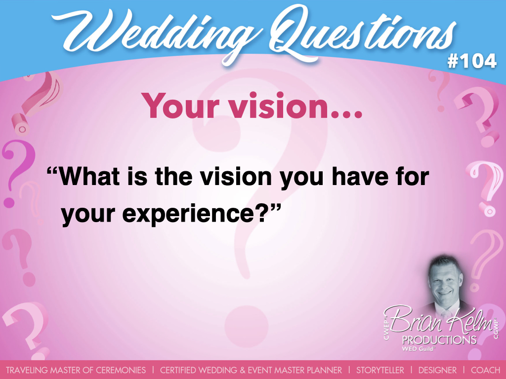 wedding questions, wedding question, brian kelm, brian kelm productions, brian kelm wedding mc, brian kelm wedding planner, brian kelm master wedding event planner, your vision, wedding vision, what is the vision you have for your experience?