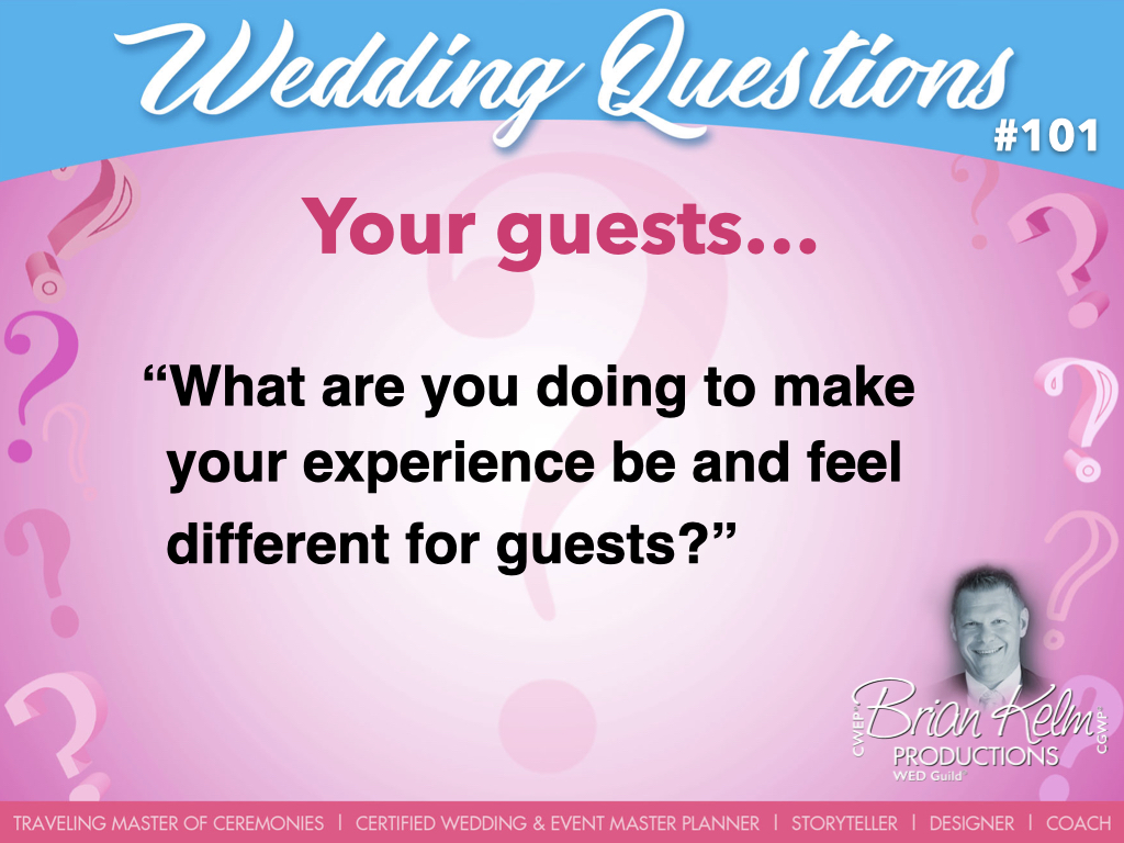 wedding questions, wedding question, brian kelm, brian kelm productions, brian kelm wedding mc, brian kelm wedding planner, brian kelm master wedding event planner, your guests, wedding guests, what are you doing to make your experience be and feel different for guests?
