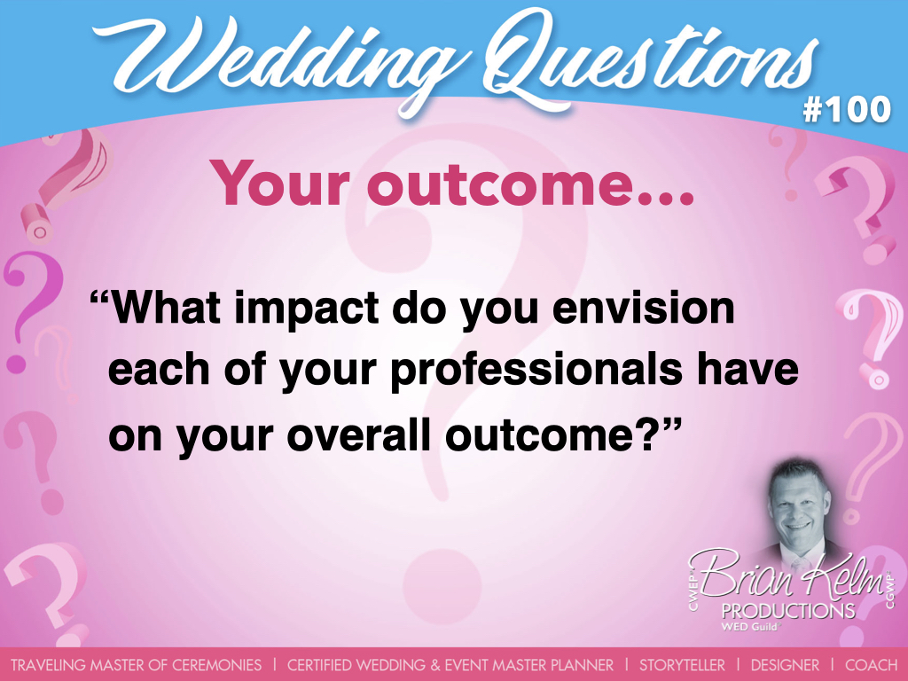wedding questions, wedding question, brian kelm, brian kelm productions, brian kelm wedding mc, brian kelm wedding planner, brian kelm master wedding event planner, your outcome, wedding outcome, wedding impact, what impact do you envision each of your professionals have on your overall outcome?