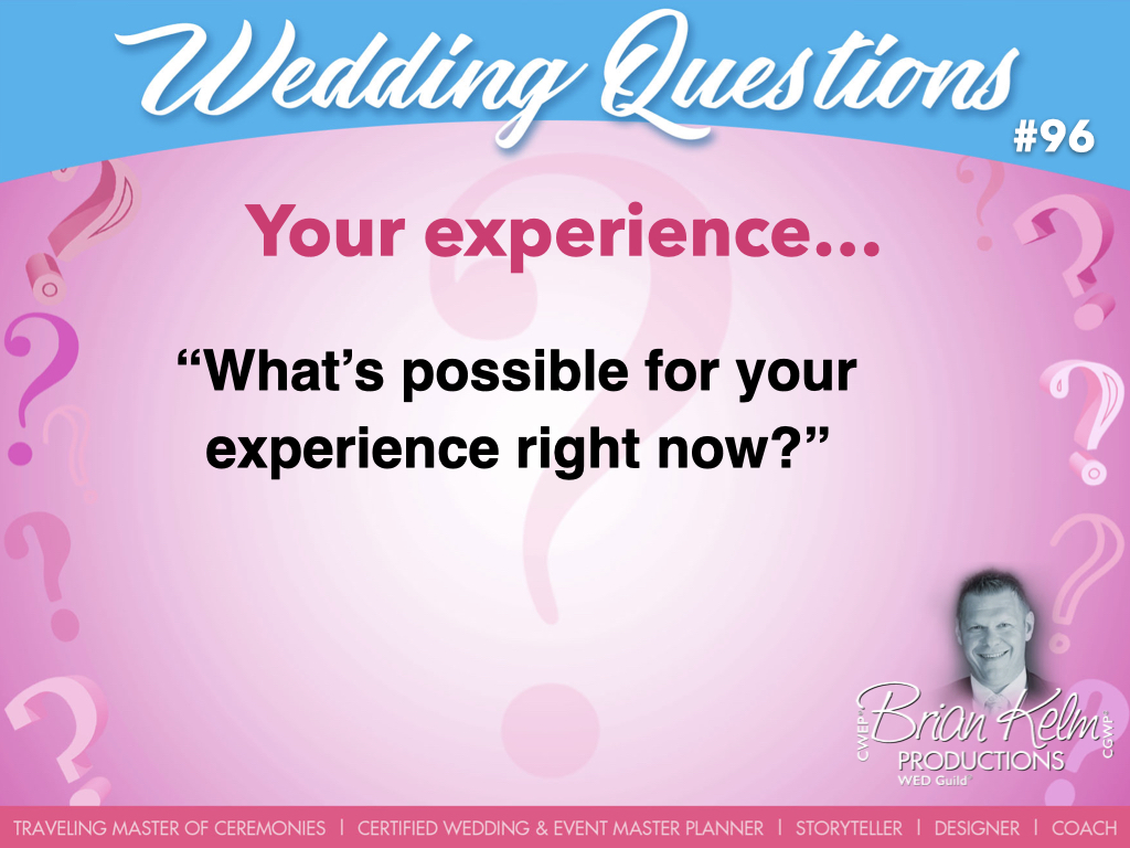 wedding questions, wedding question, brian kelm, brian kelm productions, brian kelm wedding mc, brian kelm wedding planner, brian kelm master wedding event planner, your experience, wedding experience, what's possible for your experience right now?
