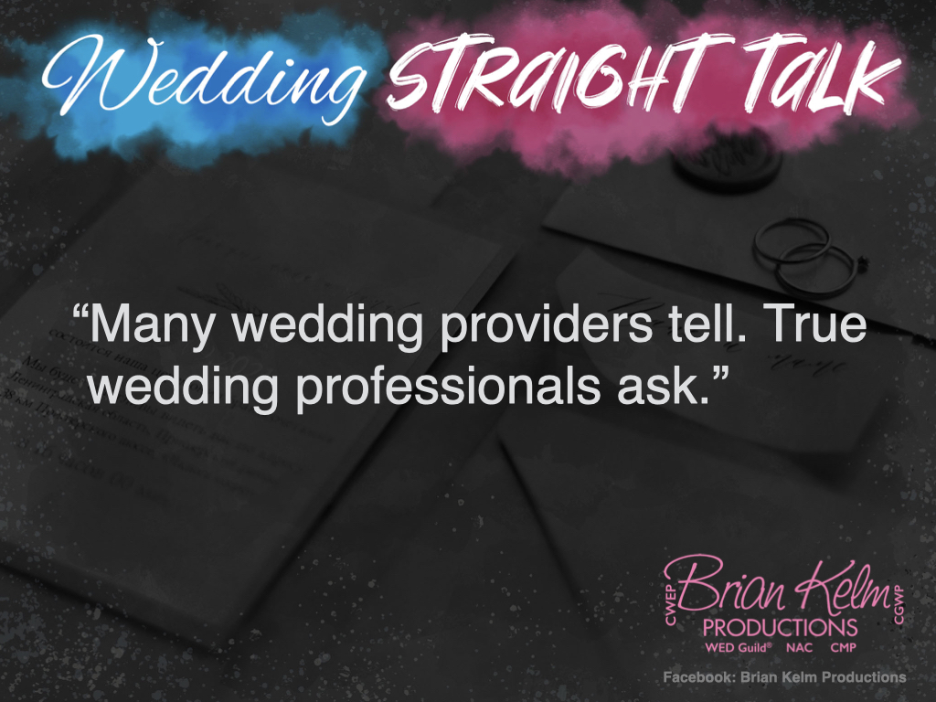 wedding straight talk, real world wedding messages, no nonsense wedding ideas, wedding thoughts, wedding authenticity, wedding integrity, brian kelm, brian kelm productions, brian kelm wedding mc, brian kelm wedding planner, brian kelm master wedding event planner, few ask others tell, wedding providers, wedding professionals