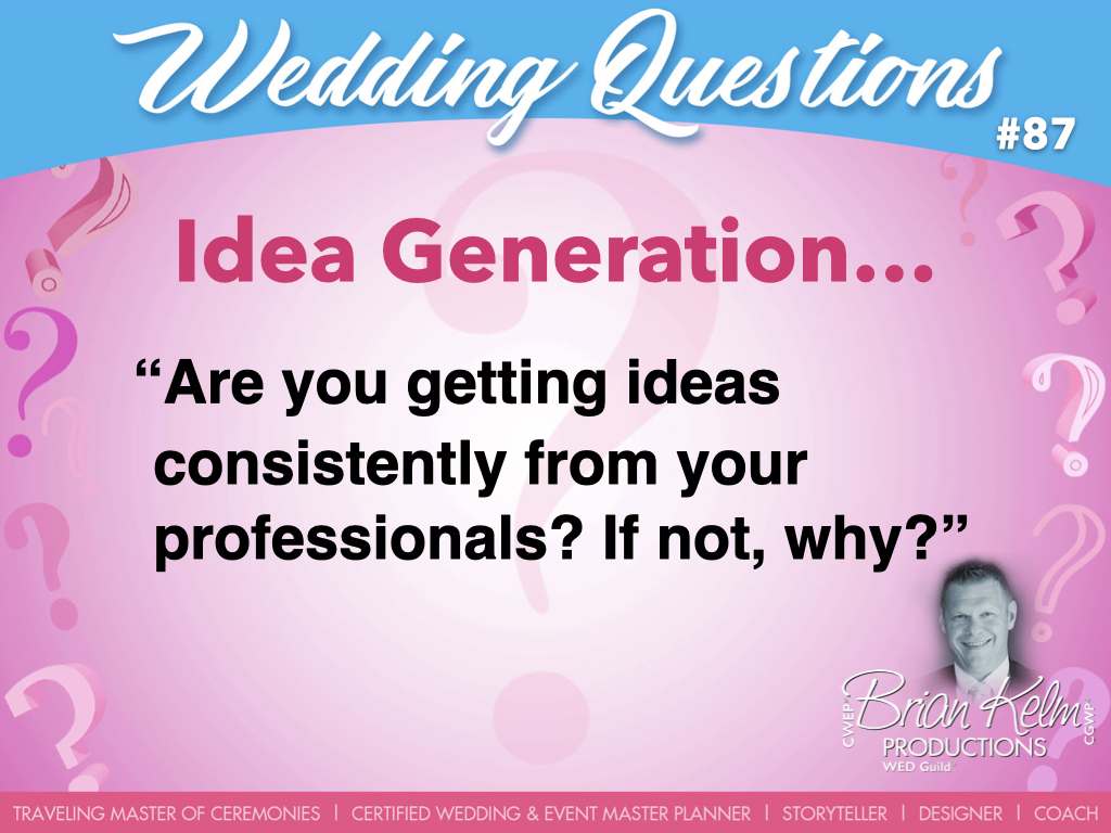 wedding questions, wedding question, brian kelm, brian kelm productions, brian kelm wedding mc, brian kelm wedding planner, brian kelm master wedding event planner, idea generation, wedding ideas, are you gettin ideas consistently from your professionals?