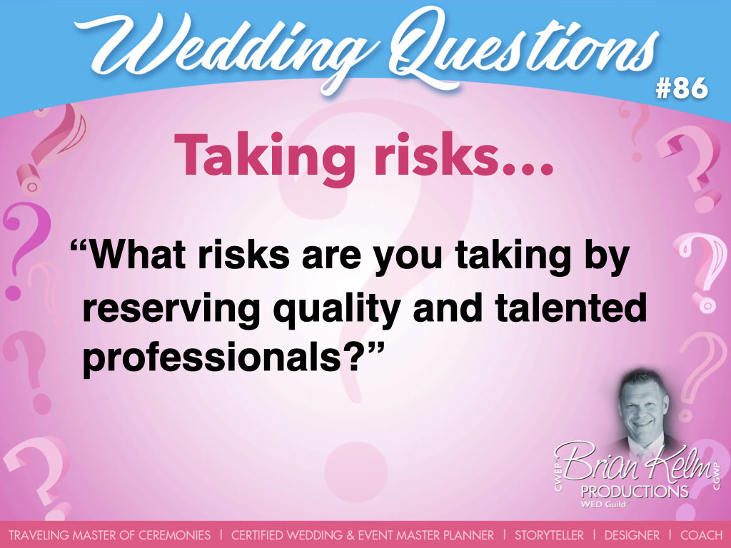 wedding questions, wedding question, brian kelm, brian kelm productions, brian kelm wedding mc, brian kelm wedding planner, brian kelm master wedding event planner, taking risks, risk taking, what risks are you taking by not reserving quality and talented professionals?