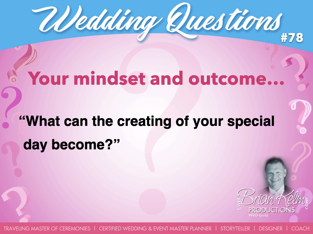 wedding questions, wedding question, brian kelm, brian kelm productions, brian kelm wedding mc, brian kelm wedding planner, brian kelm master wedding event planner, your mindset and outcome, wedding mindset, wedding outcome, what can the creation of your wedding day become?