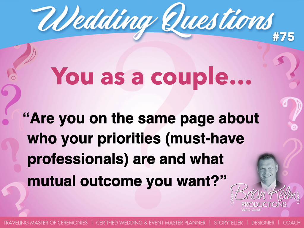 wedding questions, wedding question, brian kelm, brian kelm productions, brian kelm wedding mc, brian kelm wedding planner, brian kelm master wedding event planner, you as a couple, wedding couple, are you on the same page about who your priorities are and what mutual outcome you want? wedding questions, wedding question, brian kelm, brian kelm productions, brian kelm wedding mc, brian kelm wedding planner, brian kelm master wedding event planner, you as a couple, wedding couple, are you on the same page about who your priorities are and what mutual outcome you want?