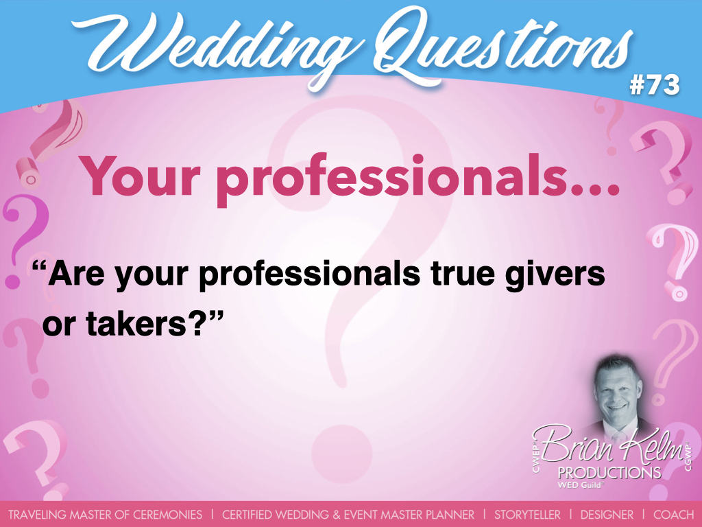 wedding questions, wedding question, brian kelm, brian kelm productions, brian kelm wedding mc, brian kelm wedding planner, brian kelm master wedding event planner, your professionals, wedding professionals, are your professionals true givers or takers?