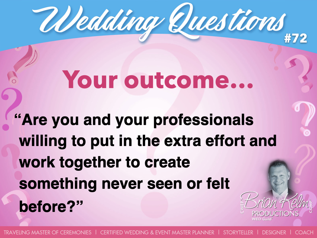 wedding questions, wedding question, brian kelm, brian kelm productions, brian kelm wedding mc, brian kelm wedding planner, brian kelm master wedding event planner, your outcome, wedding outcome, are you and your professionals to put in the extra effort and work together to create something never seen or felt before?