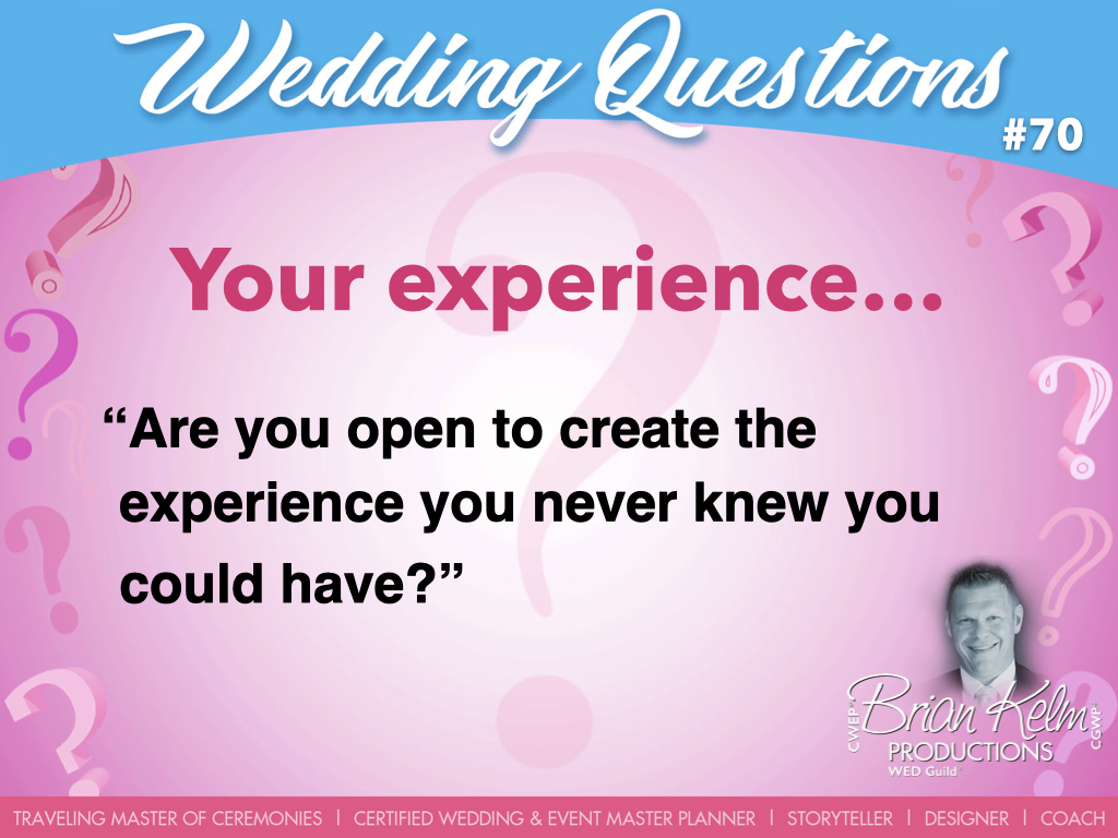 wedding questions, wedding question, brian kelm, brian kelm productions, brian kelm wedding mc, brian kelm wedding planner, brian kelm master wedding event planner, your experience, wedding experience, are you open to create the experience you never knew you could have?