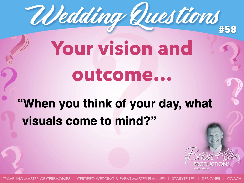 wedding questions, wedding question, brian kelm, brian kelm productions, brian kelm wedding mc, brian kelm wedding planner, brian kelm master wedding event planner, your vision and outcome, wedding vision, wedding outcome, when you think of your day, what visuals come to mind? 