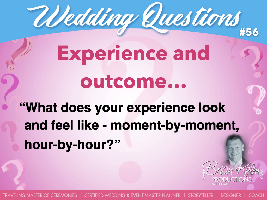wedding questions, wedding question, brian kelm, brian kelm productions, brian kelm wedding mc, brian kelm wedding planner, brian kelm master wedding event planner, experience and outcome, wedding experience, wedding outcome, what does your experience look and feel like moment-by-moment, hour-by-hour?