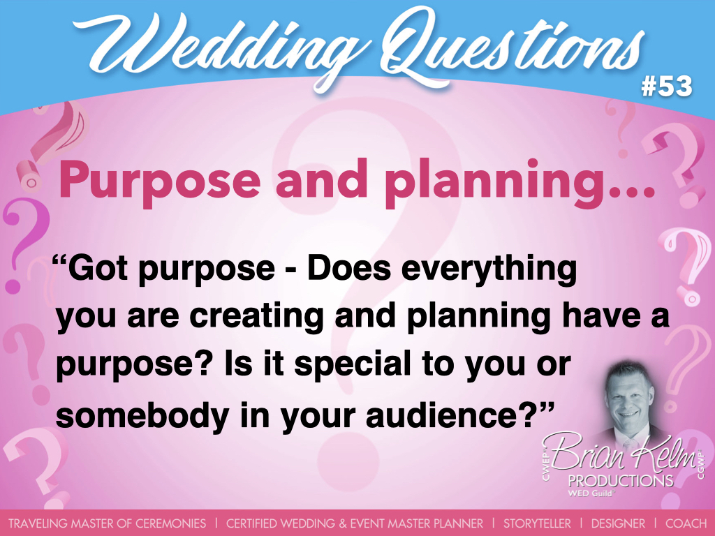 wedding questions, wedding question, brian kelm, brian kelm productions, brian kelm wedding mc, brian kelm wedding planner, brian kelm master wedding event planner, purpose and planning, got purpose - does everything you are creating and planning have a purpose? is it special to you or somebody in your audience?