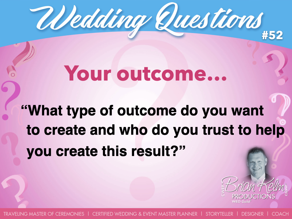 wedding questions, wedding question, brian kelm, brian kelm productions, brian kelm wedding mc, brian kelm wedding planner, brian kelm master wedding event planner, your outcome, wedding outcome, what type of outcome do you want to create and who do you trust to help you create this result? 