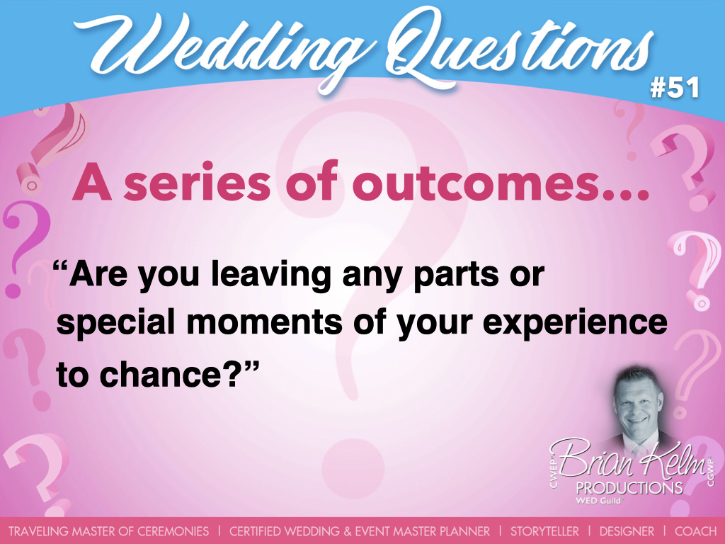 wedding questions, wedding question, brian kelm, brian kelm productions, brian kelm wedding mc, brian kelm wedding planner, brian kelm master wedding event planner, a series of outcomes, wedding outcome, are you leaving any parts or special moments of your experience to chance?  