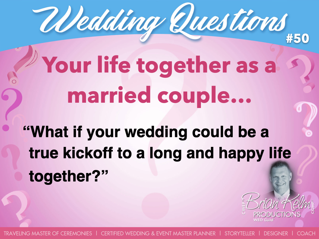 wedding questions, wedding question, brian kelm, brian kelm productions, brian kelm wedding mc, brian kelm wedding planner, brian kelm master wedding event planner, your life together as a married couple, what if your wedding could be a true kickoff to a long and happy life together?