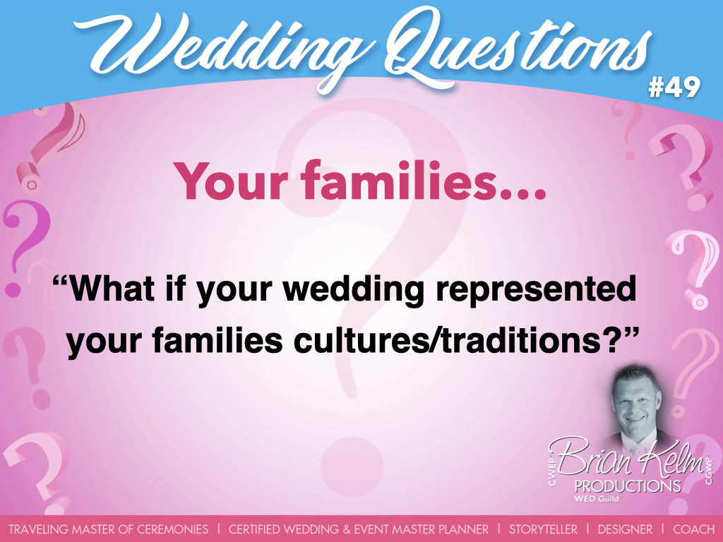 wedding questions, wedding question, brian kelm, brian kelm productions, brian kelm wedding mc, brian kelm wedding planner, brian kelm master wedding event planner, your families, wedding families, what if your wedding represented your families cultures/traditions?
