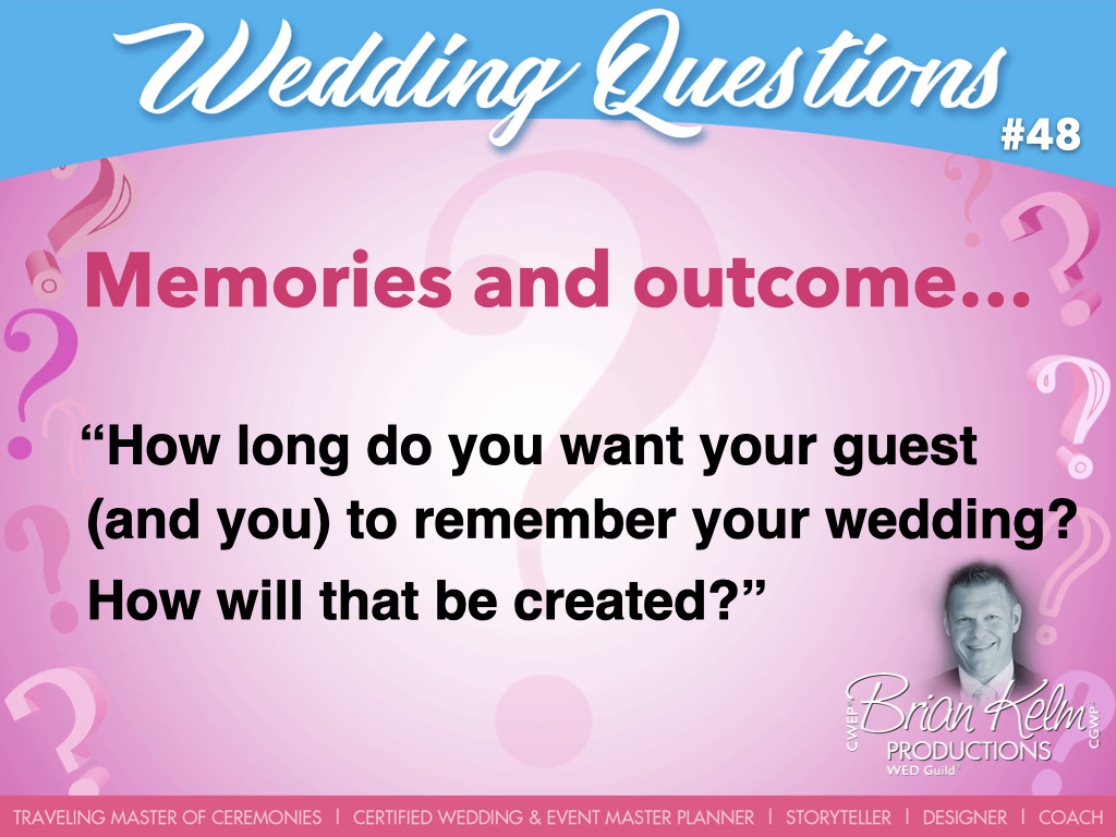 wedding questions, wedding question, brian kelm, brian kelm productions, brian kelm wedding mc, brian kelm wedding planner, brian kelm master wedding event planner, memories and outcome, wedding memories, wedding outcome, how long do you want your guests to remember your wedding?