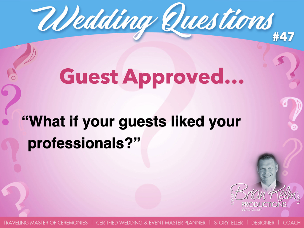 wedding questions, wedding question, brian kelm, brian kelm productions, brian kelm wedding mc, brian kelm wedding planner, brian kelm master wedding event planner, guest approved, wedding guests, what if your guests liked your professionals?