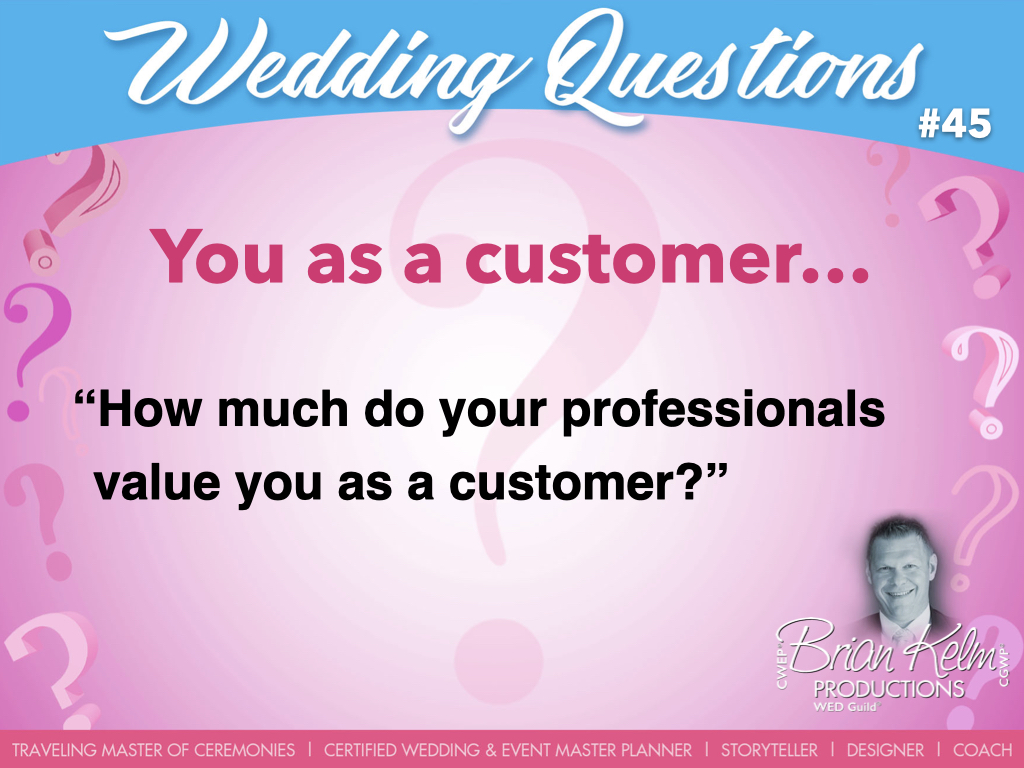 wedding questions, wedding question, brian kelm, brian kelm productions, brian kelm wedding mc, brian kelm wedding planner, brian kelm master wedding event planner, you as a customer, wedding customer, how much do your professionals value you as a customer?