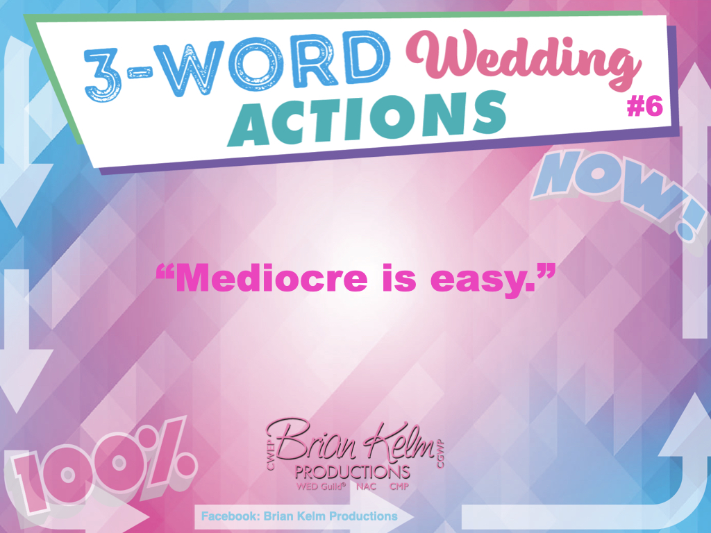 3 word wedding actions, simple wedding actions, wedding actions, brian kelm, brian kelm productions, brian kelm wedding mc, brian kelm wedding planner, brian kelm master wedding event planner, mediocre is easy, status quo, no average wedding