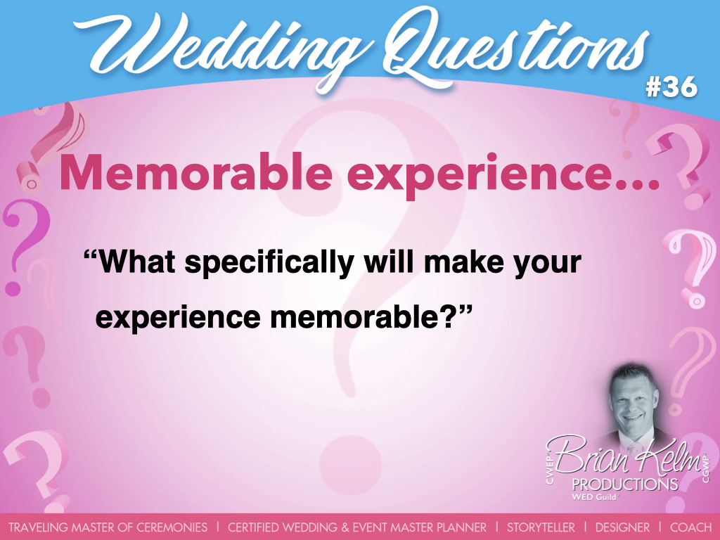 wedding questions, wedding question, brian kelm, brian kelm productions, brian kelm wedding mc, brian kelm wedding planner, brian kelm master wedding event planner, memorable experience, what specifically will make your experience memorable?