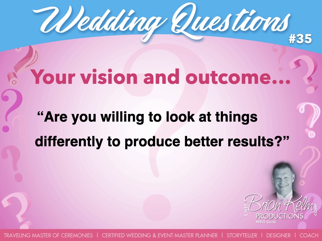 wedding questions, wedding question, brian kelm, brian kelm productions, brian kelm wedding mc, brian kelm wedding planner, brian kelm master wedding event planner, your vision and theme, are you willing to look at things differently to produce better results? 