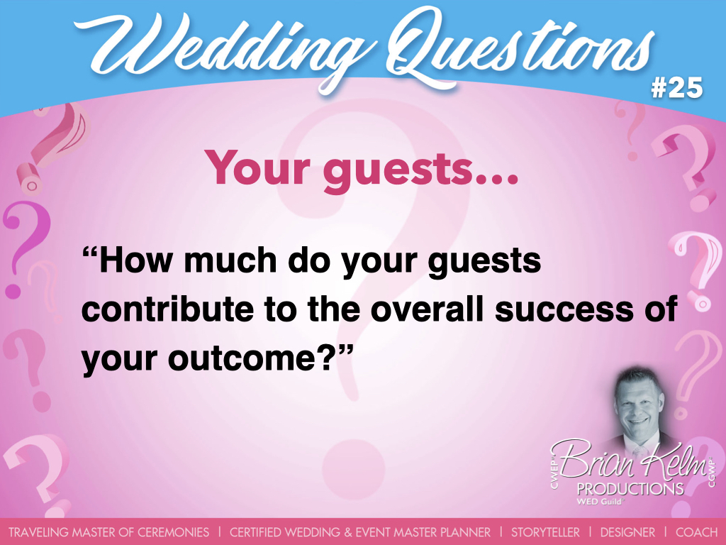 wedding questions, wedding question, brian kelm, brian kelm productions, brian kelm wedding mc, brian kelm wedding planner, brian kelm master wedding event planner, your guests, wedding guests, how much do your guests contribute to the overall success of your outcome?