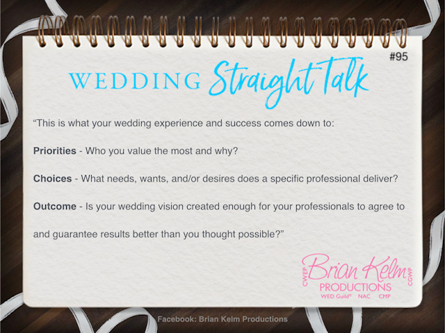 wedding straight talk, real world wedding messages, no nonsense wedding ideas, wedding thoughts, wedding authenticity, wedding integrity, brian kelm, brian kelm productions, brian kelm wedding mc, brian kelm wedding planner, brian kelm master wedding event planner, priorities, choices, outcome, wedding priorities, wedding choices, wedding outcome wedding straight talk, real world wedding messages, no nonsense wedding ideas, wedding thoughts, wedding authenticity, wedding integrity, brian kelm, brian kelm productions, brian kelm wedding mc, brian kelm wedding planner, brian kelm master wedding event planner, priorities, choices, outcome, wedding priorities, wedding choices, wedding outcome
