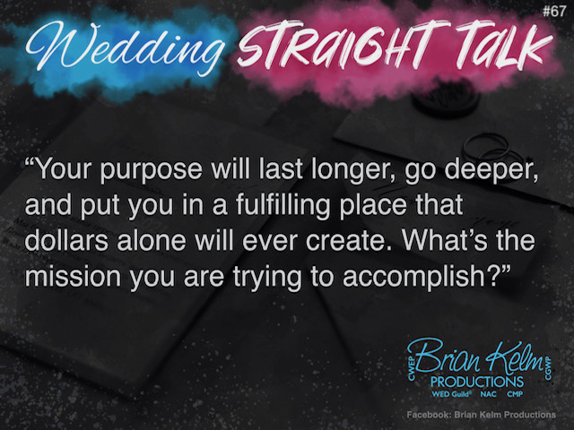 wedding straight talk, real world wedding messages, no nonsense wedding ideas, wedding thoughts, wedding authenticity, wedding integrity, brian kelm, brian kelm productions, brian kelm wedding mc, brian kelm wedding planner, brian kelm master wedding event planner, purpose or money?, wedding purpose, wedding mission, wedding theme, wedding vision