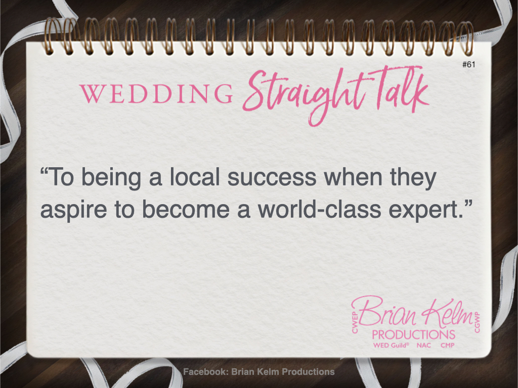 wedding straight talk, real world wedding messages, no nonsense wedding ideas, wedding thoughts, wedding authenticity, wedding integrity, brian kelm, brian kelm productions, brian kelm wedding mc, brian kelm wedding planner, brian kelm master wedding event planner, true wedding professionals never limit themselves, no limits, true wedding professionals