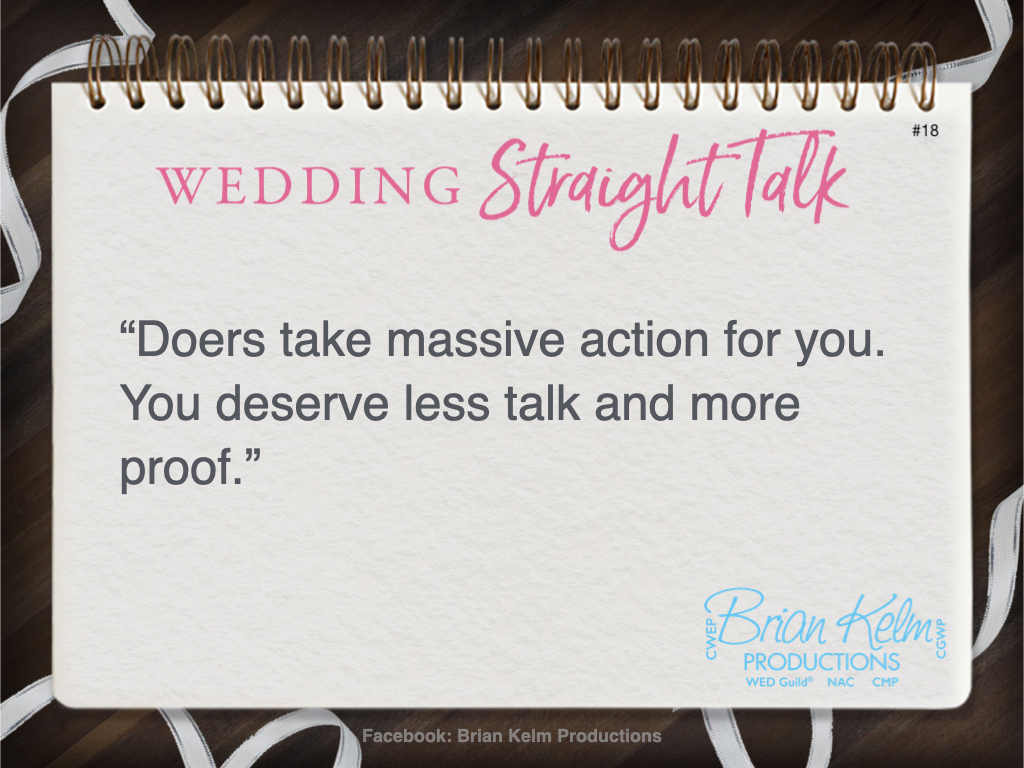 wedding straight talk, real world wedding messages, no nonsense wedding ideas, wedding thoughts, wedding authenticity, wedding integrity, brian kelm, brian kelm productions, brian kelm wedding mc, brian kelm wedding planner, brian kelm master wedding event planner, work with doers not talkers, wedding doers, wedding talkers, wedding action