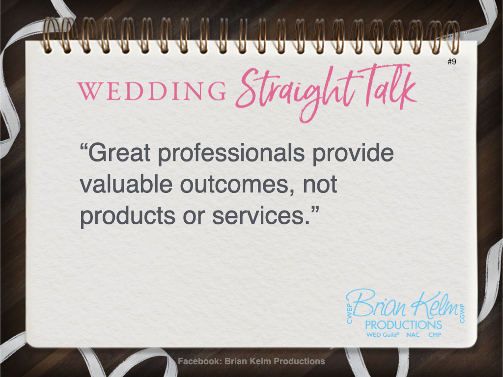 wedding straight talk, real world wedding messages, no nonsense wedding ideas, wedding thoughts, wedding authenticity, wedding integrity, brian kelm, brian kelm productions, brian kelm wedding mc, brian kelm wedding planner, brian kelm master wedding event planner, outcomes create what products and services can't, wedding outcomes, wedding products, wedding services wedding straight talk, real world wedding messages, no nonsense wedding ideas, wedding thoughts, wedding authenticity, wedding integrity, brian kelm, brian kelm productions, brian kelm wedding mc, brian kelm wedding planner, brian kelm master wedding event planner, outcomes create what products and services can't, wedding outcomes, wedding products, wedding services