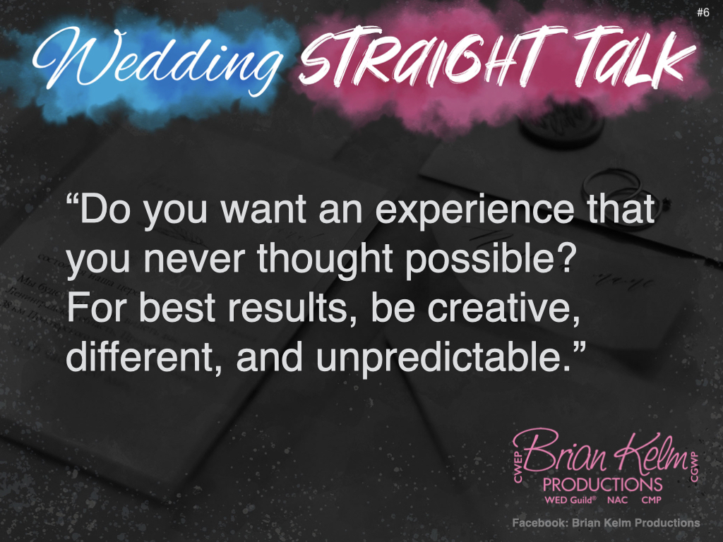 wedding straight talk, real world wedding messages, no nonsense wedding ideas, wedding thoughts, wedding authenticity, wedding integrity, brian kelm, brian kelm productions, brian kelm wedding mc, brian kelm wedding planner, brian kelm master wedding event planner, create what you never thought you could have, wedding experience never thought possible 
