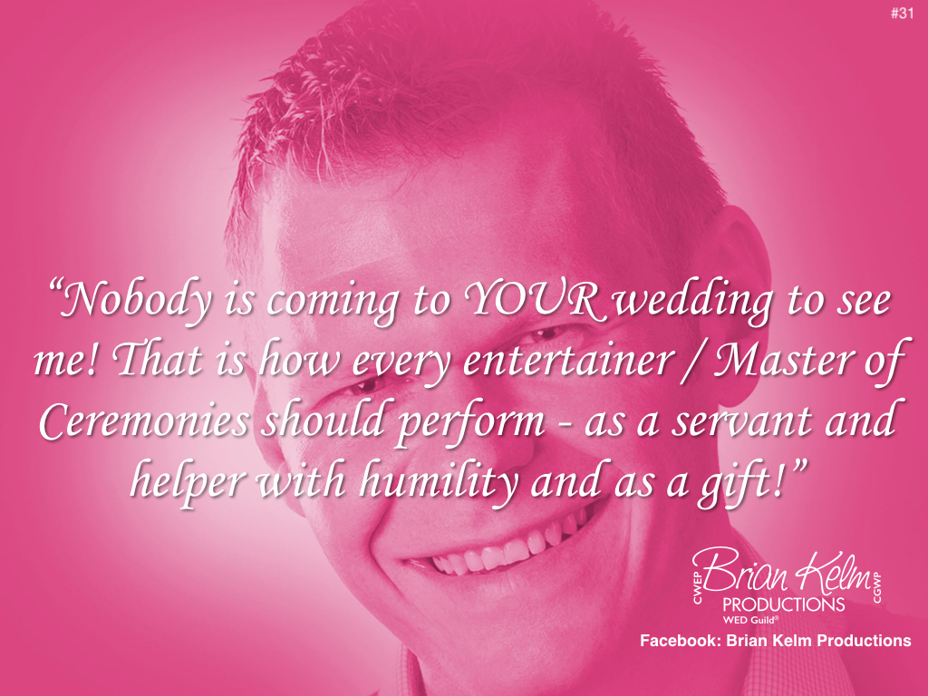 wedding thoughts, wedding ideas, brian kelm, brian kelm productions, brian kelm wedding mc, brian kelm wedding planner, brian kelm master wedding event planner, nobody is coming to your wedding to see me