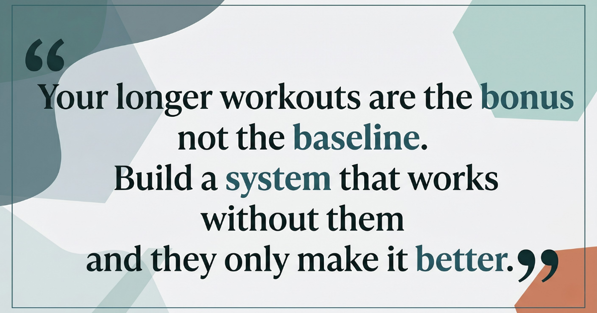 Your longer workouts are the bonus not the baseline. Your longer workouts are the bonus not the baseline.
