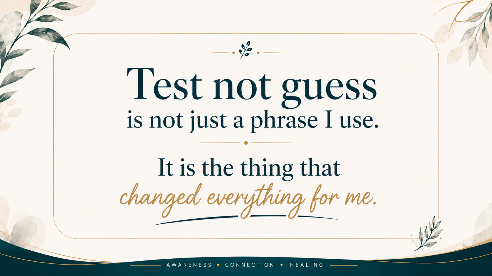 Test not guess is not just a phrase I use. It is the thing that changed everything for me. Test not guess is not just a phrase I use. It is the thing that changed everything for me.