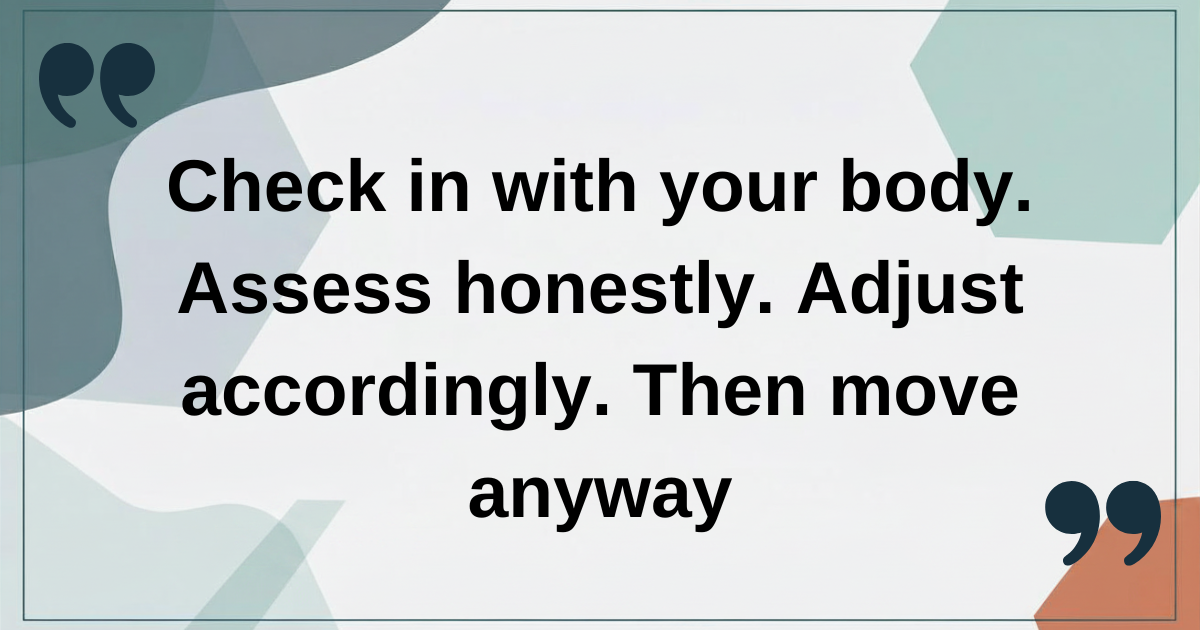 Check in with your body. Assess honestly. Adjust accordingly. Then move anyway. Check in with your body. Assess honestly. Adjust accordingly. Then move anyway.