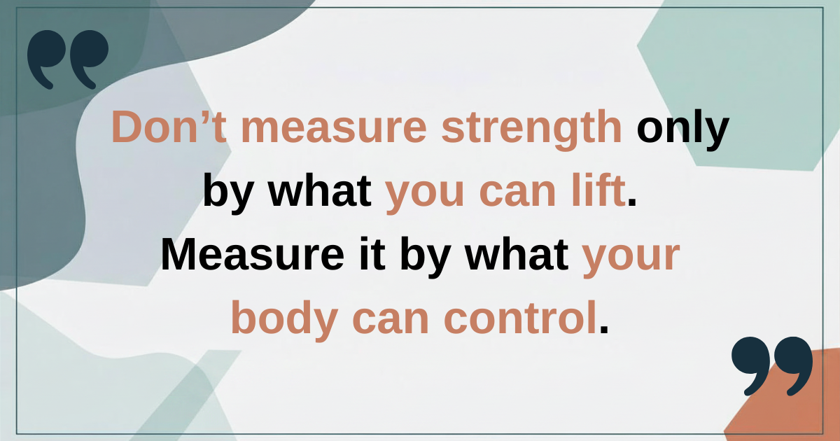Don’t measure strength only by what you can lift. Measure it by what your body can control Don’t measure strength only by what you can lift. Measure it by what your body can control