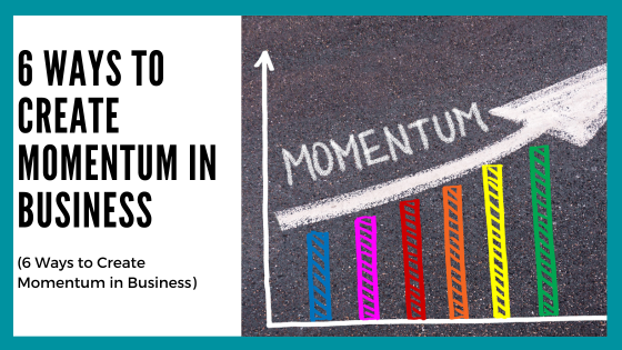 6 Ways to Create Momentum in Business 6 Ways to Create Momentum in Business