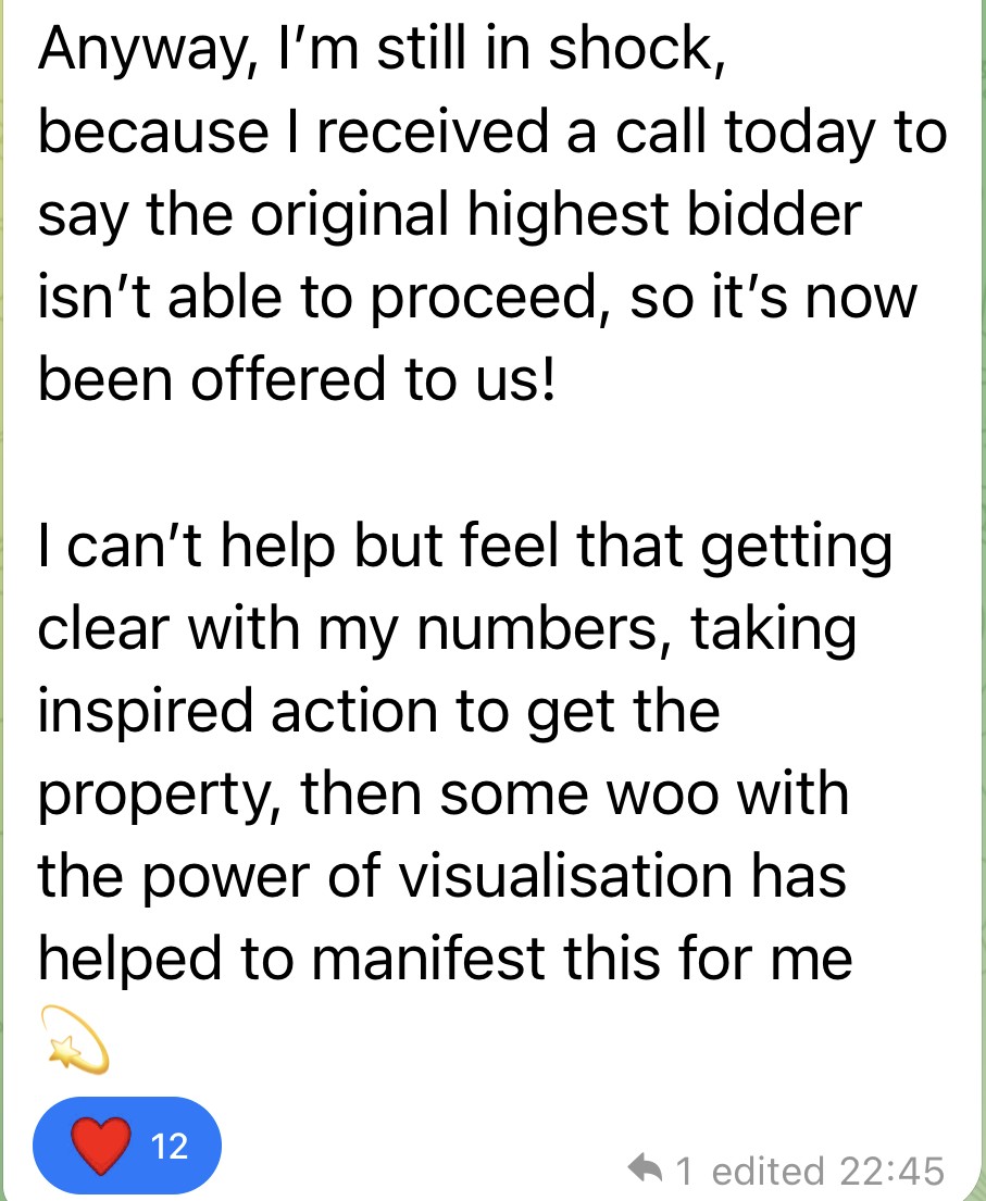 Member message: the property has been offered to us. Getting clear with my numbers, taking inspired action, then some woo with the power of visualisation has helped to manifest this for me