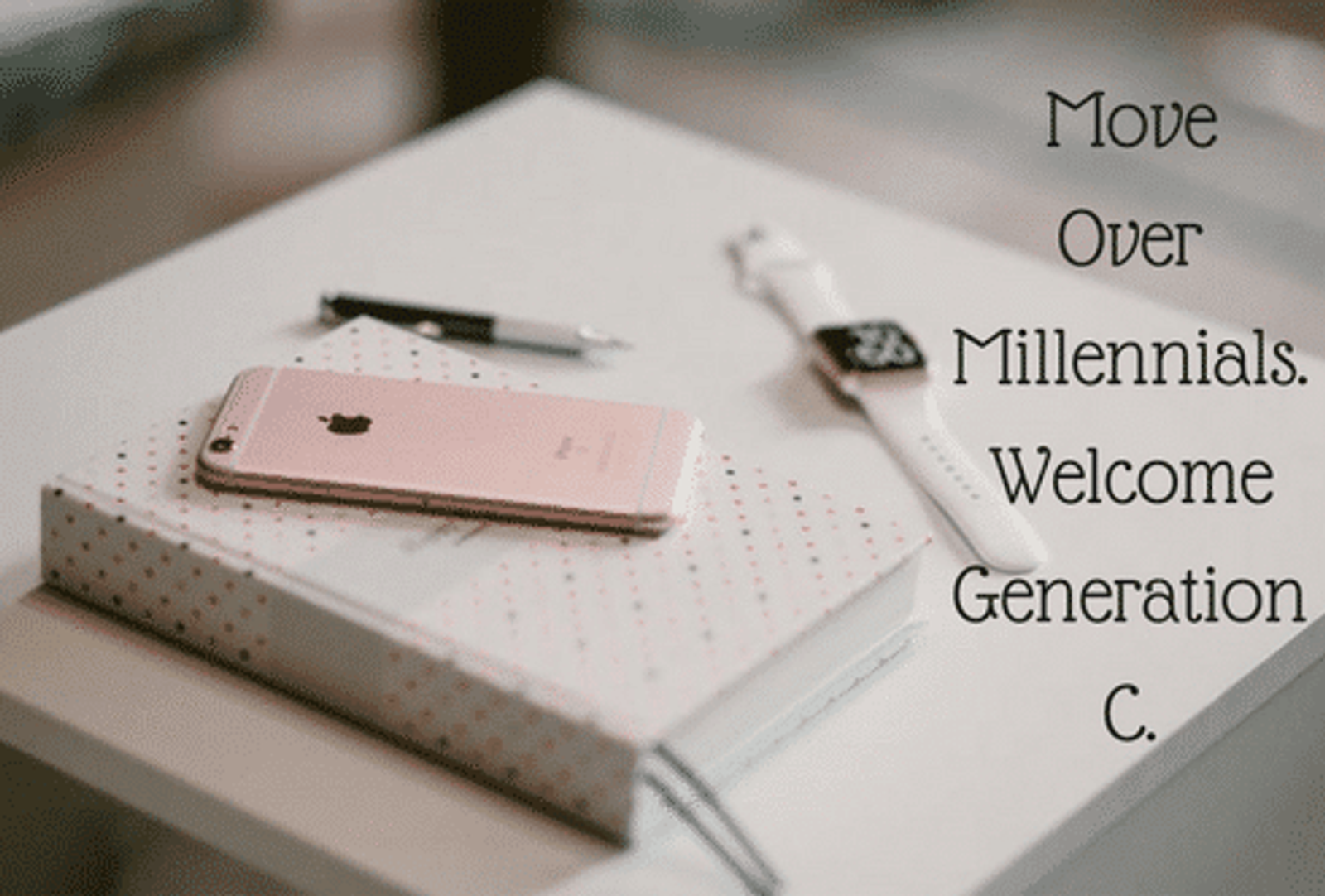Move Over Millennials. Welcome Generation C