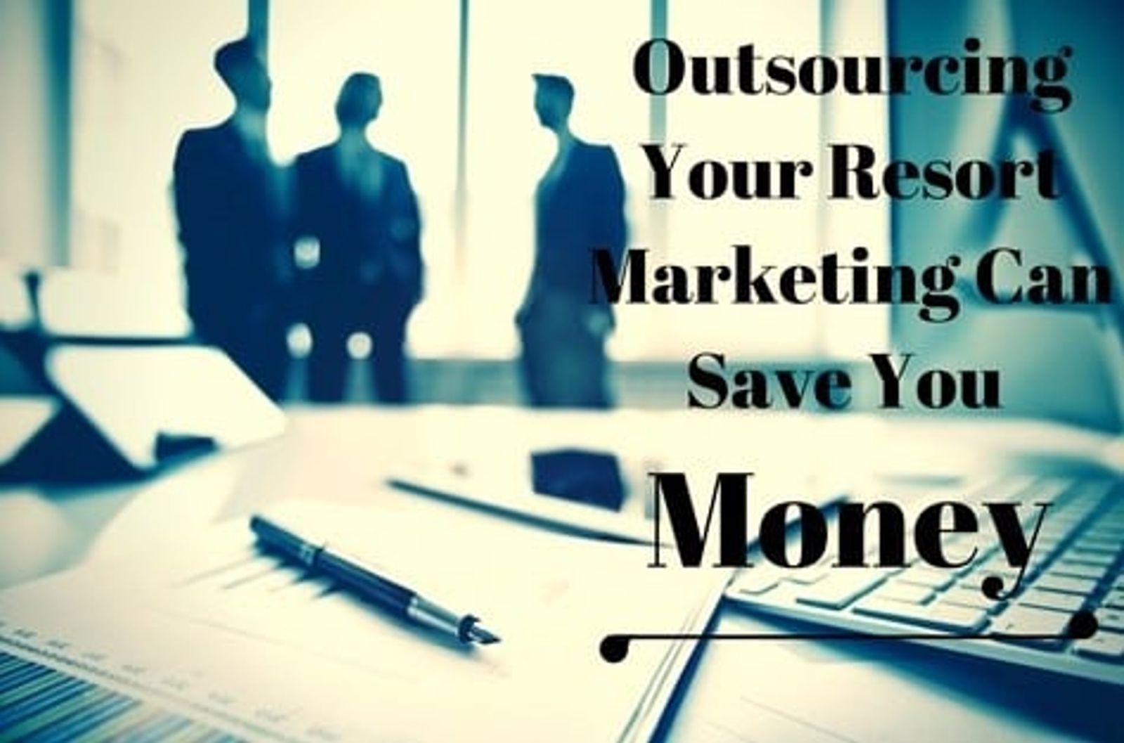 Can Outsourcing Your Resort Marketing Save You Money?