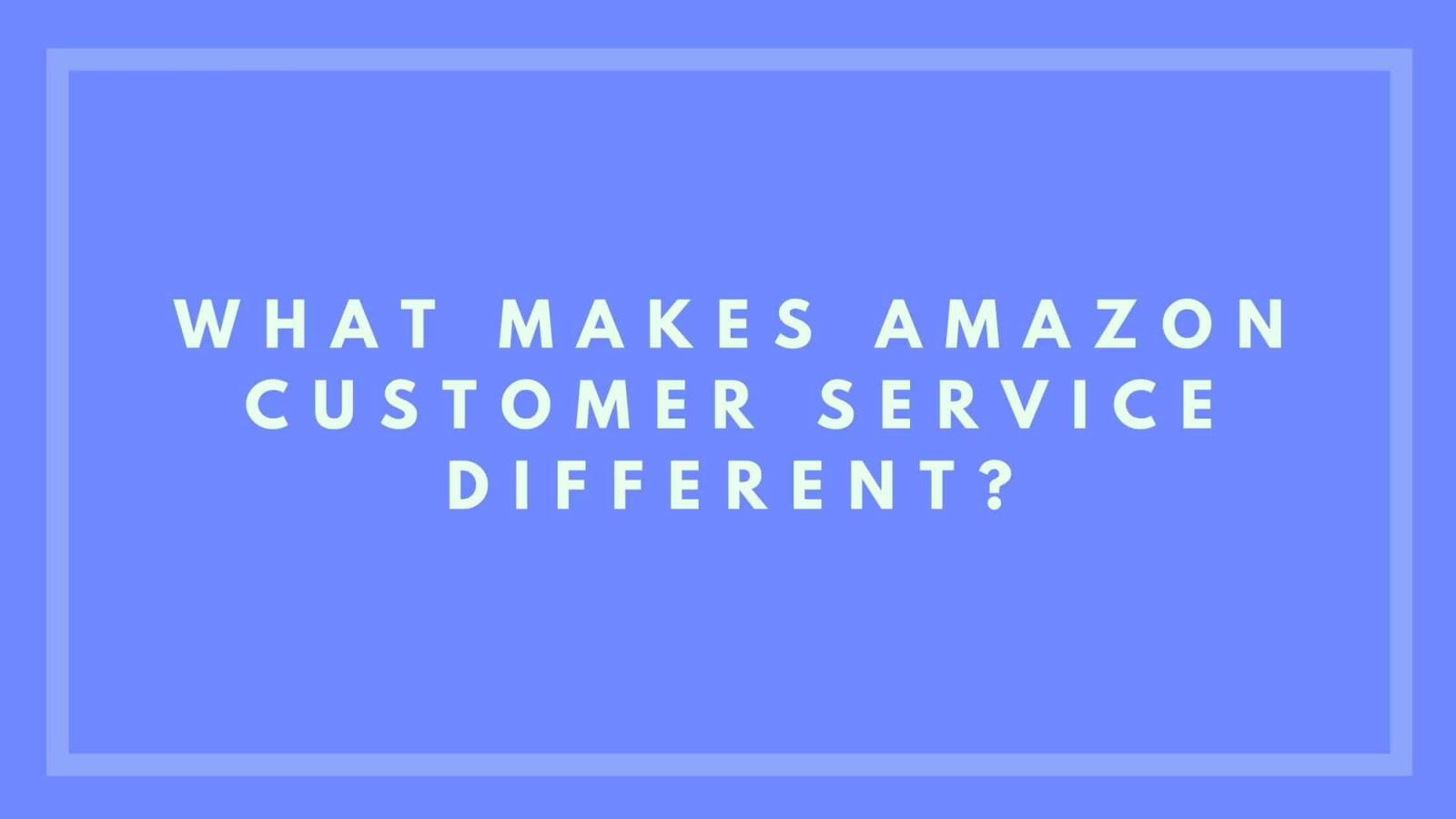 What Makes Amazon Customer Service Different?