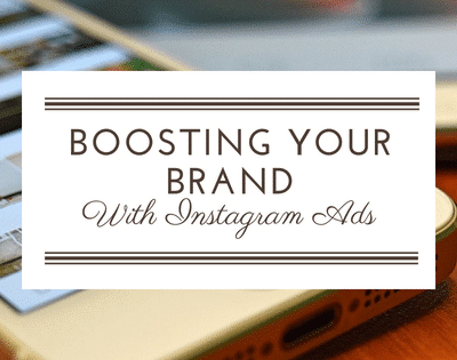 Boosting Your Brand With Instagram Ads