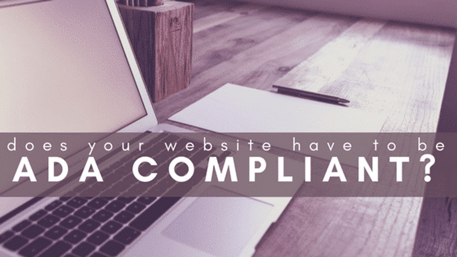 Does Your Website Have To Be ADA Compliant?