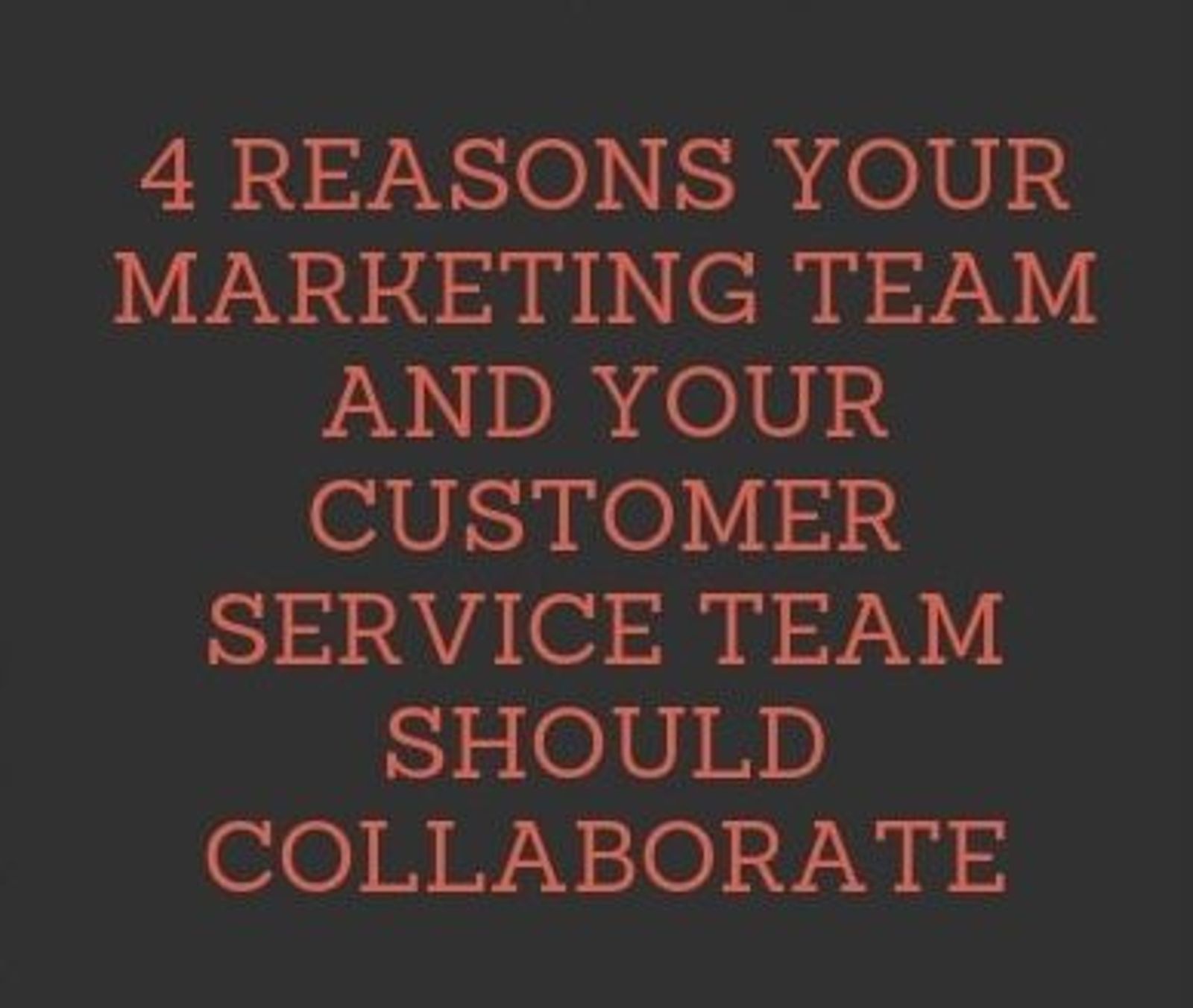4 Reasons Your Marketing Team and Your Customer Service Team Should Collaborate