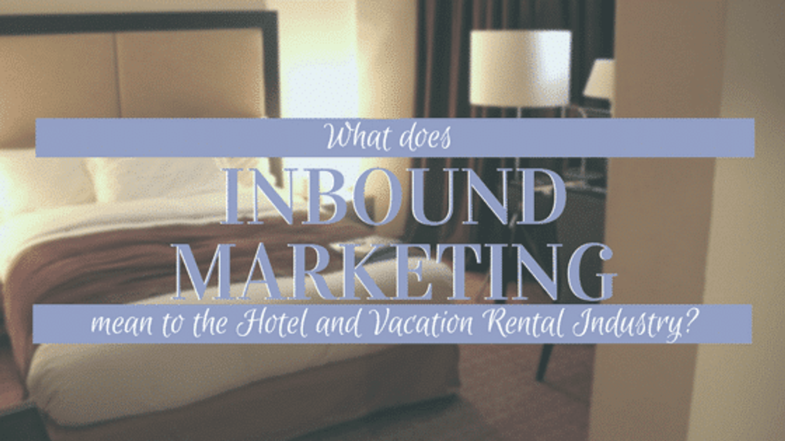 What Does Inbound Marketing Mean to the Hotel and Vacation Rental Industry?