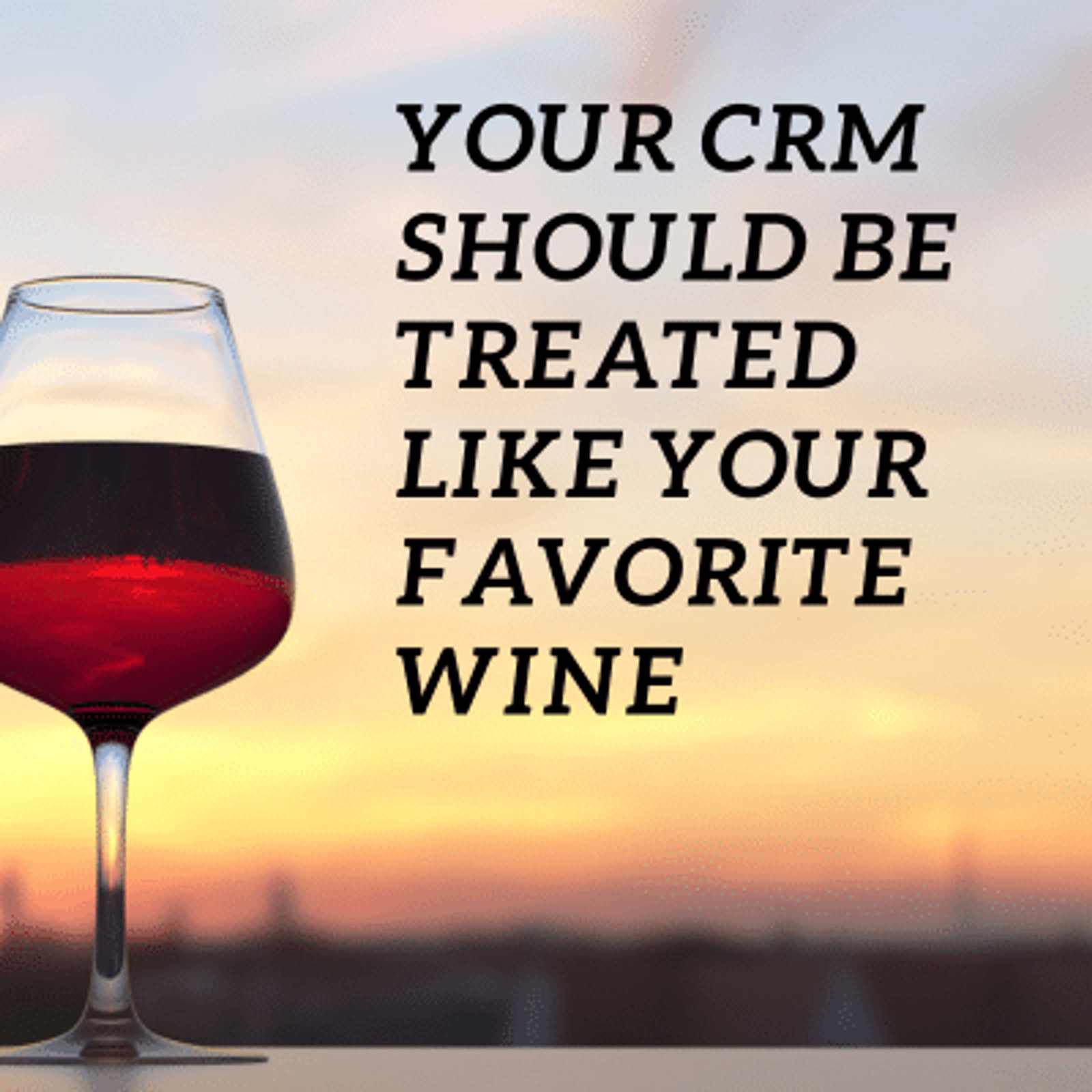 Your CRM Should Be Treated Like Your Favorite Wine